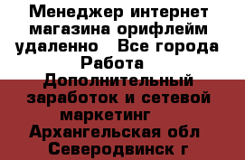 Менеджер интернет-магазина орифлейм удаленно - Все города Работа » Дополнительный заработок и сетевой маркетинг   . Архангельская обл.,Северодвинск г.